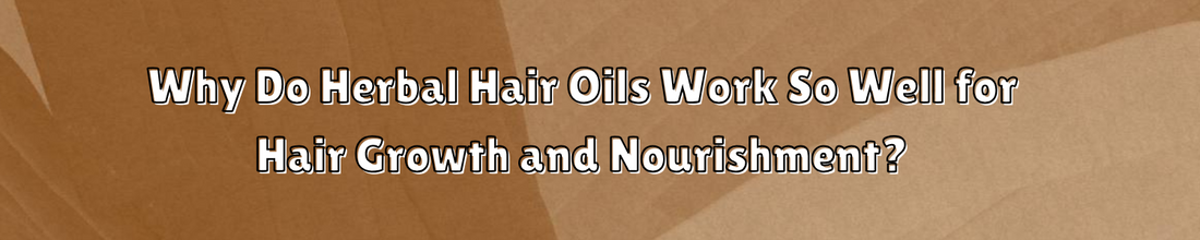 Why Do Herbal Hair Oils Work So Well for Hair Growth and Nourishment?