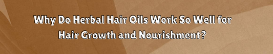 Why Do Herbal Hair Oils Work So Well for Hair Growth and Nourishment?